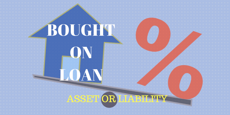 BOUGHT ON LOAN - ASSET OR LIABILITY